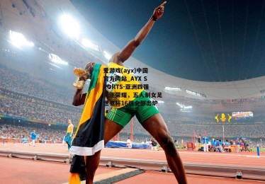 爱游戏(ayx)中国官方网站_AYX SPORTS-亚洲四强竞逐荣耀，五人制女足世界杯16强全部出炉
