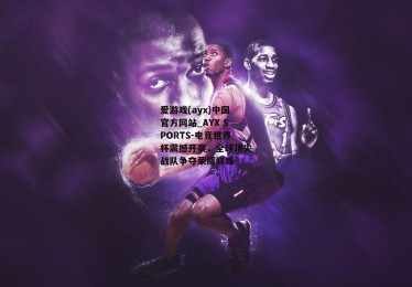爱游戏(ayx)中国官方网站_AYX SPORTS-电竞世界杯震撼开赛，全球顶尖战队争夺荣耀巅峰