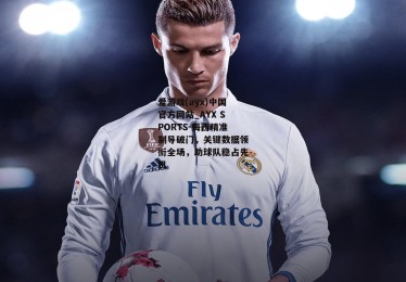 爱游戏(ayx)中国官方网站_AYX SPORTS-梅西精准制导破门，关键数据领衔全场，助球队稳占先机
