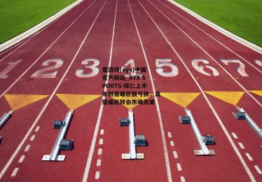 爱游戏(ayx)中国官方网站_AYX SPORTS-拜仁上半年财报曝巨额亏损，高层痛批转会市场失策