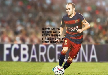 爱游戏(ayx)中国官方网站_AYX SPORTS-压哨绝杀！布耶撤步晃开对手三分制胜 雄鹿惊险逆转