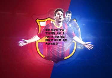 爱游戏(ayx)中国官方网站_AYX SPORTS-纳达尔法网夺冠 成就第14座大满贯传奇