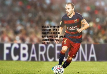 爱游戏(ayx)中国官方网站_AYX SPORTS-维尼修斯收购葡甲球队成功升级 球员晒海报共庆，让我们冲！