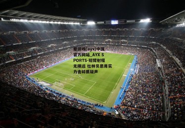 爱游戏(ayx)中国官方网站_AYX SPORTS-短臂射程无限远 杜林贝恩用实力击碎质疑声