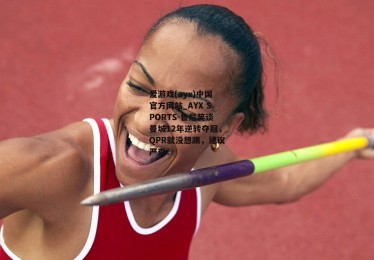 爱游戏(ayx)中国官方网站_AYX SPORTS-鲁尼笑谈曼城12年逆转夺冠，QPR就没想踢，建议严查！