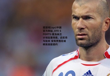 爱游戏(ayx)中国官方网站_AYX SPORTS-隆戈米兰计划出售特奥、迈尼昂与佳夫 安布罗西尼或婉拒高层邀约