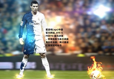 爱游戏(ayx)中国官方网站_AYX SPORTS-迪马济奥，阿莱格里与米兰高层弗拉尼会面，商讨重返红黑军团可能性