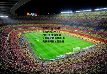 爱游戏(ayx)中国官方网站_AYX SPORTS-中国雪橇队创历史最佳战绩 冬奥赛场再掀冰雪热潮