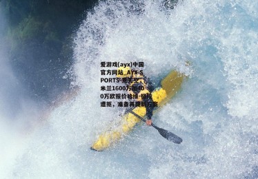 爱游戏(ayx)中国官方网站_AYX SPORTS-意天空，米兰1600万加400万欧报价哈维-格拉遭拒，准备再提新方案