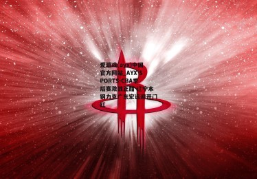 爱游戏(ayx)中国官方网站_AYX SPORTS-CBA季后赛激战正酣 辽宁本钢力克广东宏远迎开门红