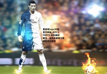 爱游戏(ayx)中国官方网站_AYX SPORTS-从伤病到重生，运动员康复之路的坚韧与希望
