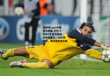 爱游戏(ayx)中国官方网站_AYX SPORTS-皇马世俱杯夺冠重赏，14亿奖金池，每位球员百万犒赏