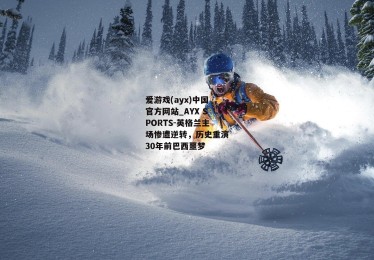 爱游戏(ayx)中国官方网站_AYX SPORTS-英格兰主场惨遭逆转，历史重演30年前巴西噩梦