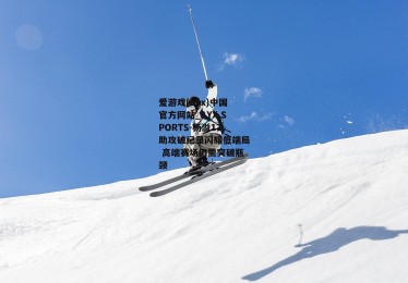 爱游戏(ayx)中国官方网站_AYX SPORTS-杨溢17助攻破纪录闪耀低端局 高端赛场仍需突破瓶颈